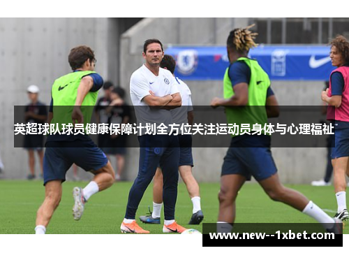 英超球队球员健康保障计划全方位关注运动员身体与心理福祉