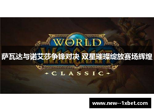 萨瓦达与诺艾莎争锋对决 双星璀璨绽放赛场辉煌