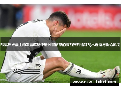 欧冠焦点战主帅发言解码传递关键信息的赛前赛后追踪战术走向与舆论风向