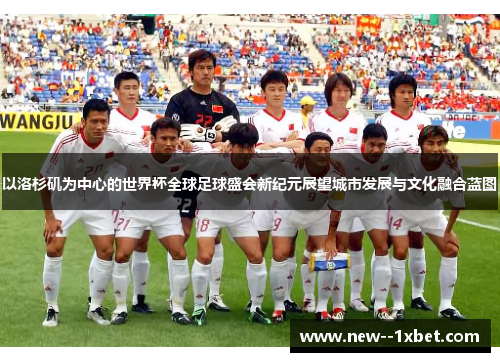 以洛杉矶为中心的世界杯全球足球盛会新纪元展望城市发展与文化融合蓝图