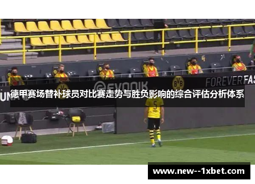 德甲赛场替补球员对比赛走势与胜负影响的综合评估分析体系
