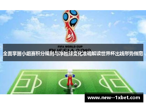 全面掌握小组赛积分规则与净胜球变化准确解读世界杯出线形势指南