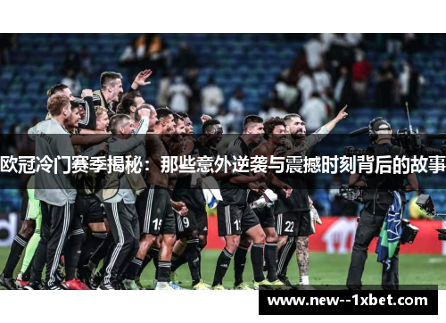 欧冠冷门赛季揭秘：那些意外逆袭与震撼时刻背后的故事