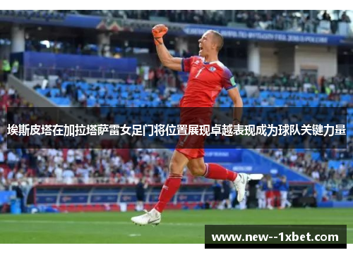 埃斯皮塔在加拉塔萨雷女足门将位置展现卓越表现成为球队关键力量