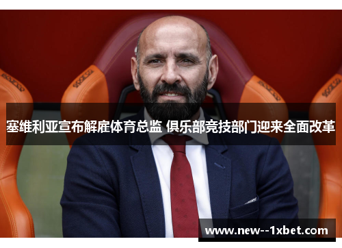 塞维利亚宣布解雇体育总监 俱乐部竞技部门迎来全面改革