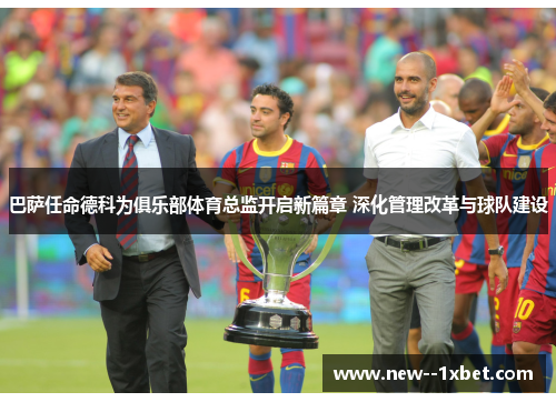 巴萨任命德科为俱乐部体育总监开启新篇章 深化管理改革与球队建设