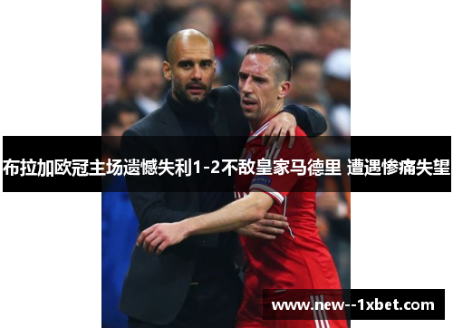 布拉加欧冠主场遗憾失利1-2不敌皇家马德里 遭遇惨痛失望