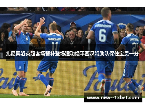 扎尼奥洛英超客场替补登场建功绝平西汉姆助队保住宝贵一分