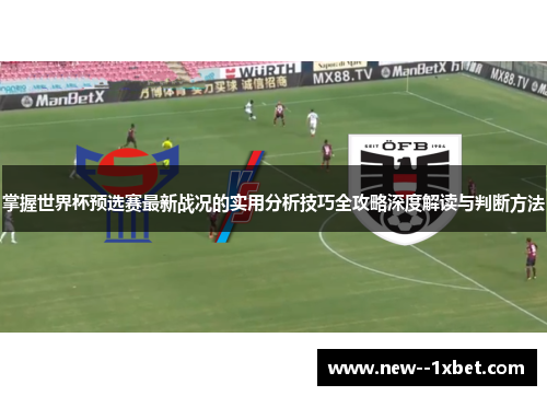 掌握世界杯预选赛最新战况的实用分析技巧全攻略深度解读与判断方法