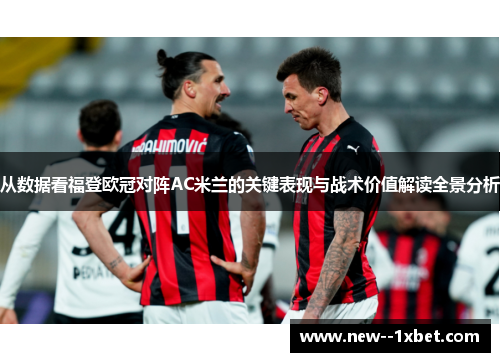 从数据看福登欧冠对阵AC米兰的关键表现与战术价值解读全景分析