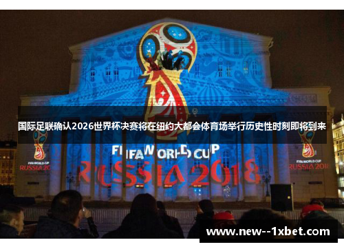 国际足联确认2026世界杯决赛将在纽约大都会体育场举行历史性时刻即将到来