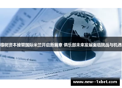 橡树资本接管国际米兰开启新篇章 俱乐部未来发展面临挑战与机遇