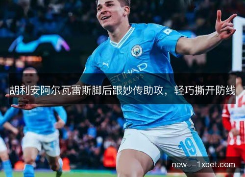 胡利安阿尔瓦雷斯脚后跟妙传助攻，轻巧撕开防线