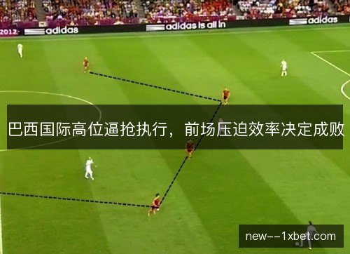 巴西国际高位逼抢执行，前场压迫效率决定成败