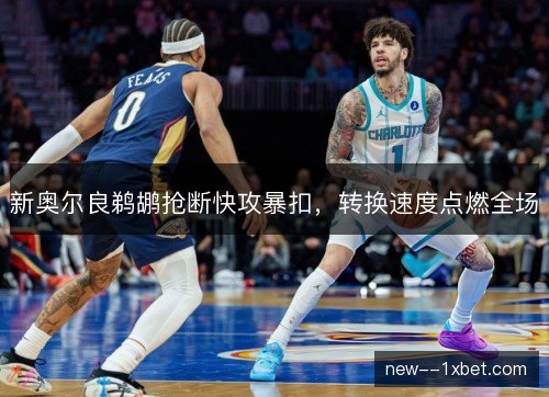 新奥尔良鹈鹕抢断快攻暴扣，转换速度点燃全场